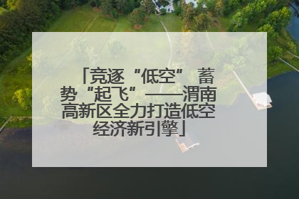 竞逐“低空” 蓄势“起飞”——渭南高新区全力打造低空经济新引擎