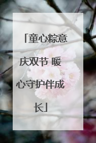 童心粽意庆双节 暖心守护伴成长