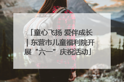 童心飞扬 爱伴成长｜东营市儿童福利院开展“六一”庆祝活动