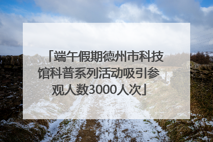 端午假期德州市科技馆科普系列活动吸引参观人数3000人次