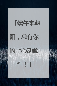 端午来朝阳，总有你的“心动款”！