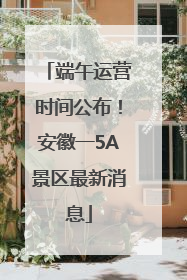 端午运营时间公布！安徽一5A景区最新消息