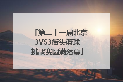 第二十一届北京3VS3街头篮球挑战赛圆满落幕