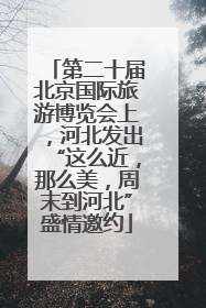 第二十届北京国际旅游博览会上，河北发出“这么近，那么美，周末到河北”盛情邀约