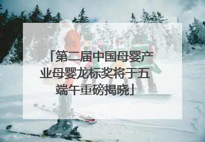 第二届中国母婴产业母婴龙标奖将于五端午重磅揭晓