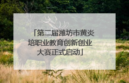第二届潍坊市黄炎培职业教育创新创业大赛正式启动