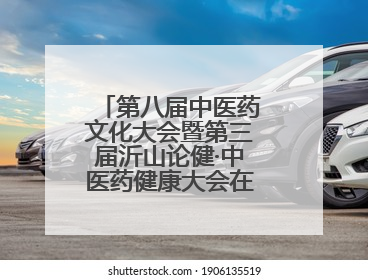 第八届中医药文化大会暨第三届沂山论健·中医药健康大会在潍坊临朐开幕