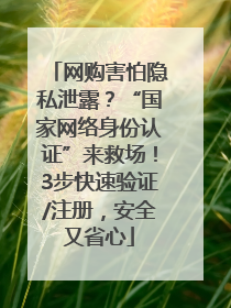 网购害怕隐私泄露？“国家网络身份认证”来救场！3步快速验证/注册，安全又省心