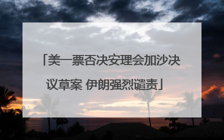美一票否决安理会加沙决议草案 伊朗强烈谴责