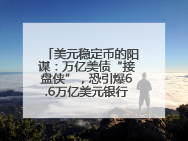 美元稳定币的阳谋：万亿美债“接盘侠”，恐引爆6.6万亿美元银行“失血潮”