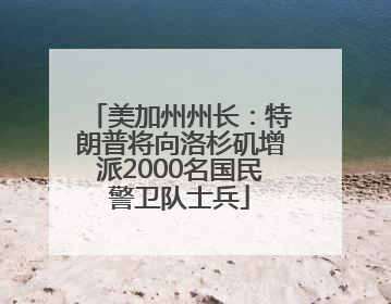 美加州州长：特朗普将向洛杉矶增派2000名国民警卫队士兵