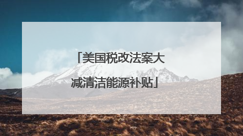 美国税改法案大减清洁能源补贴