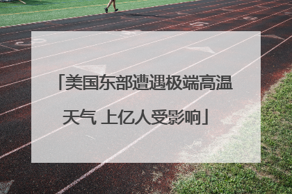 美国东部遭遇极端高温天气 上亿人受影响