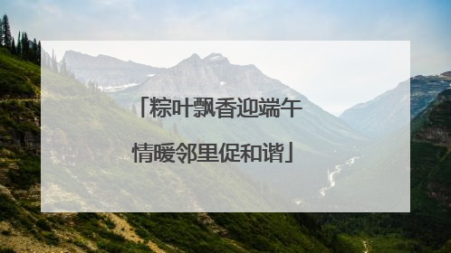 粽叶飘香迎端午 情暖邻里促和谐