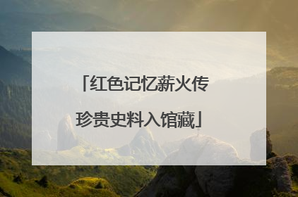 红色记忆薪火传 珍贵史料入馆藏