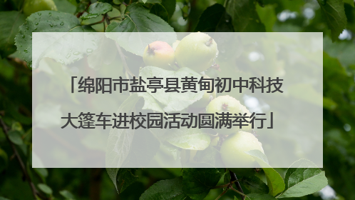 绵阳市盐亭县黄甸初中科技大篷车进校园活动圆满举行