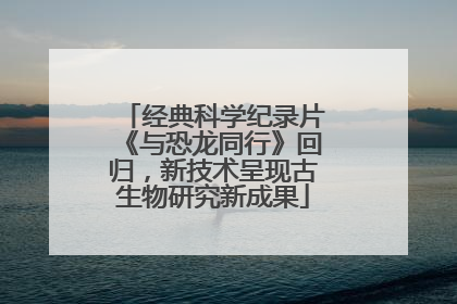 经典科学纪录片《与恐龙同行》回归，新技术呈现古生物研究新成果