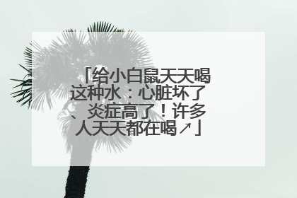 给小白鼠天天喝这种水：心脏坏了、炎症高了！许多人天天都在喝↗