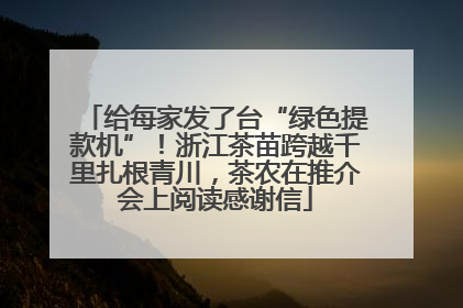 给每家发了台“绿色提款机”！浙江茶苗跨越千里扎根青川，茶农在推介会上阅读感谢信