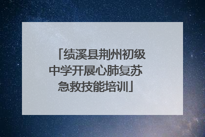 绩溪县荆州初级中学开展心肺复苏急救技能培训