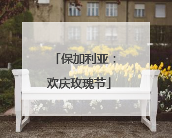 保加利亚：欢庆玫瑰节