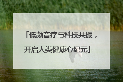 低频音疗与科技共振，开启人类健康心纪元