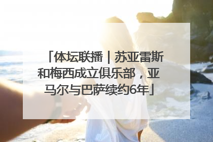 体坛联播｜苏亚雷斯和梅西成立俱乐部，亚马尔与巴萨续约6年
