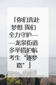 你们奔赴梦想 我们全力守护——龙泉街道多举措护航考生“逐梦路”