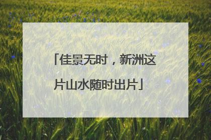 佳景无时，新洲这片山水随时出片
