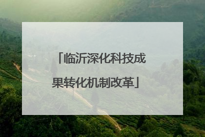 临沂深化科技成果转化机制改革