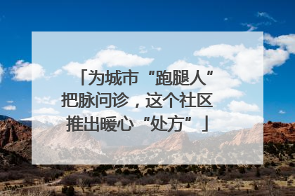 为城市“跑腿人”把脉问诊，这个社区推出暖心“处方”