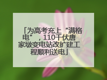 为高考充上“满格电”，110千伏唐家墩变电站改扩建工程顺利送电