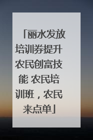 丽水发放培训券提升农民创富技能 农民培训班，农民来点单