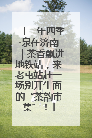 一年四季·泉在济南｜茶香飘进地铁站，来老屯站赶一场别开生面的“茶韵市集”！