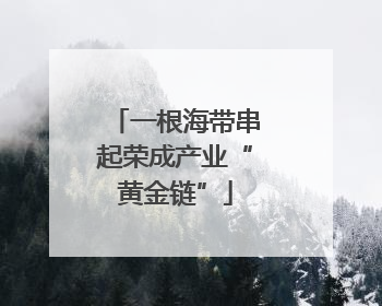 一根海带串起荣成产业“黄金链”