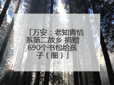 万安：老知青情系第二故乡 捐赠690个书包给孩子（图）