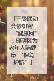 三级联动会诊织密 “健康网”，槐荫区为老年人脑健康 “保驾护航”