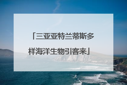 三亚亚特兰蒂斯多样海洋生物引客来