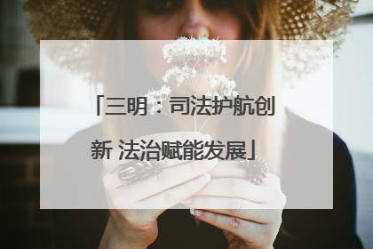 三明：司法护航创新 法治赋能发展