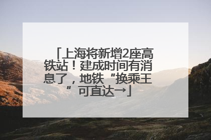 上海将新增2座高铁站！建成时间有消息了，地铁“换乘王”可直达→