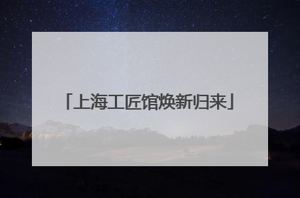 上海工匠馆焕新归来