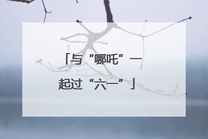 与“哪吒”一起过“六一”