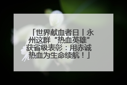世界献血者日丨永州这群“热血英雄”获省级表彰：用赤诚热血为生命续航！