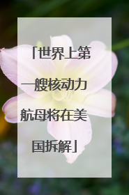世界上第一艘核动力航母将在美国拆解
