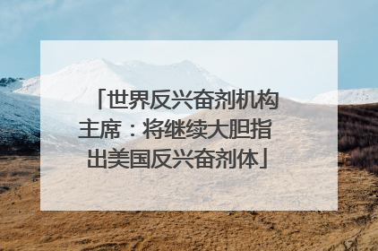 世界反兴奋剂机构主席：将继续大胆指出美国反兴奋剂体