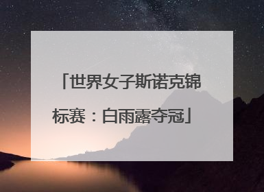 世界女子斯诺克锦标赛：白雨露夺冠
