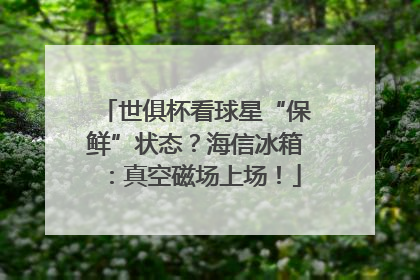 世俱杯看球星“保鲜”状态？海信冰箱：真空磁场上场！