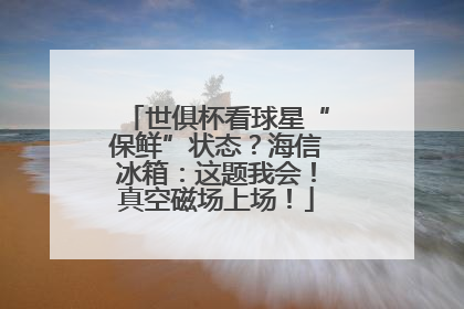 世俱杯看球星“保鲜”状态？海信冰箱：这题我会！真空磁场上场！
