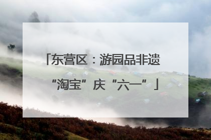 东营区：游园品非遗 “淘宝”庆“六一”