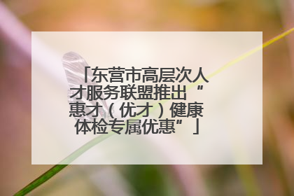 东营市高层次人才服务联盟推出“惠才（优才）健康体检专属优惠”